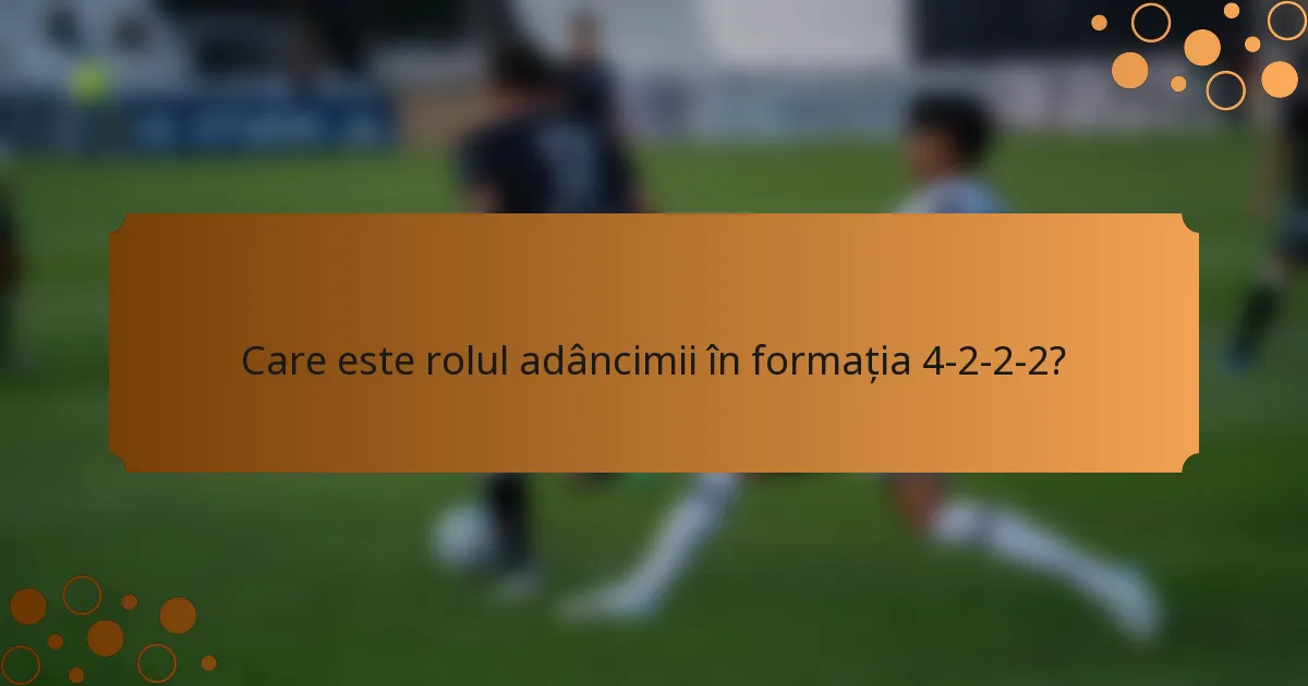 Care este rolul adâncimii în formația 4-2-2-2?
