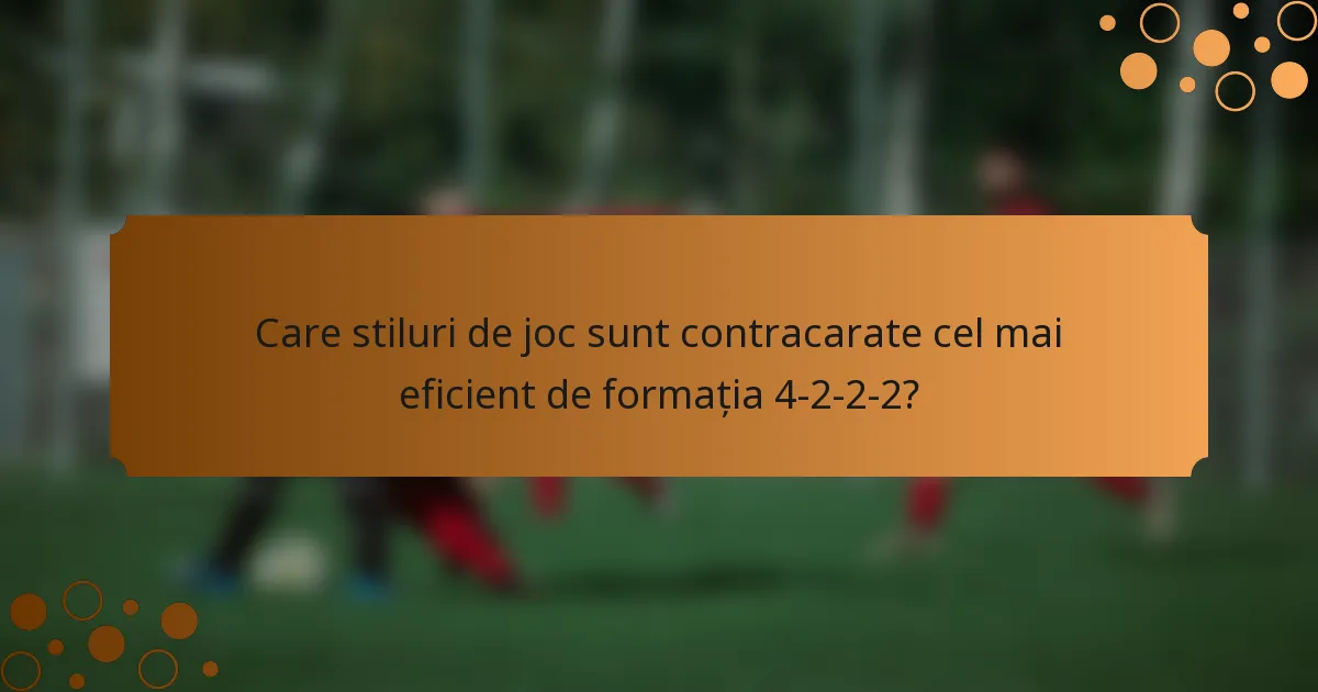 Care stiluri de joc sunt contracarate cel mai eficient de formația 4-2-2-2?