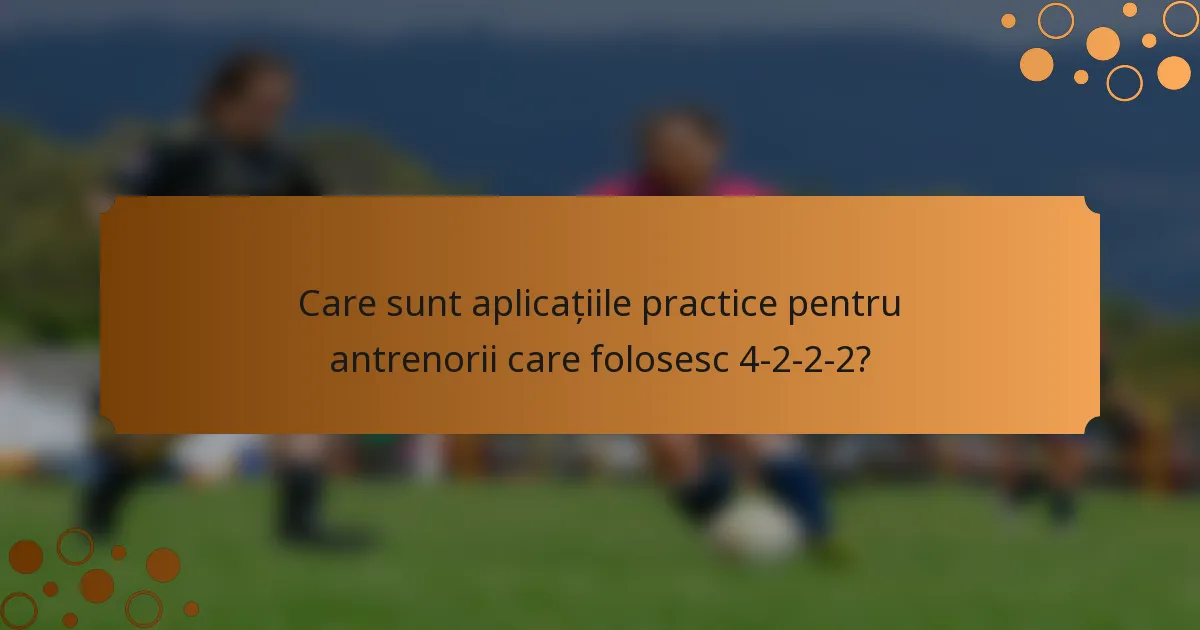 Care sunt aplicațiile practice pentru antrenorii care folosesc 4-2-2-2?