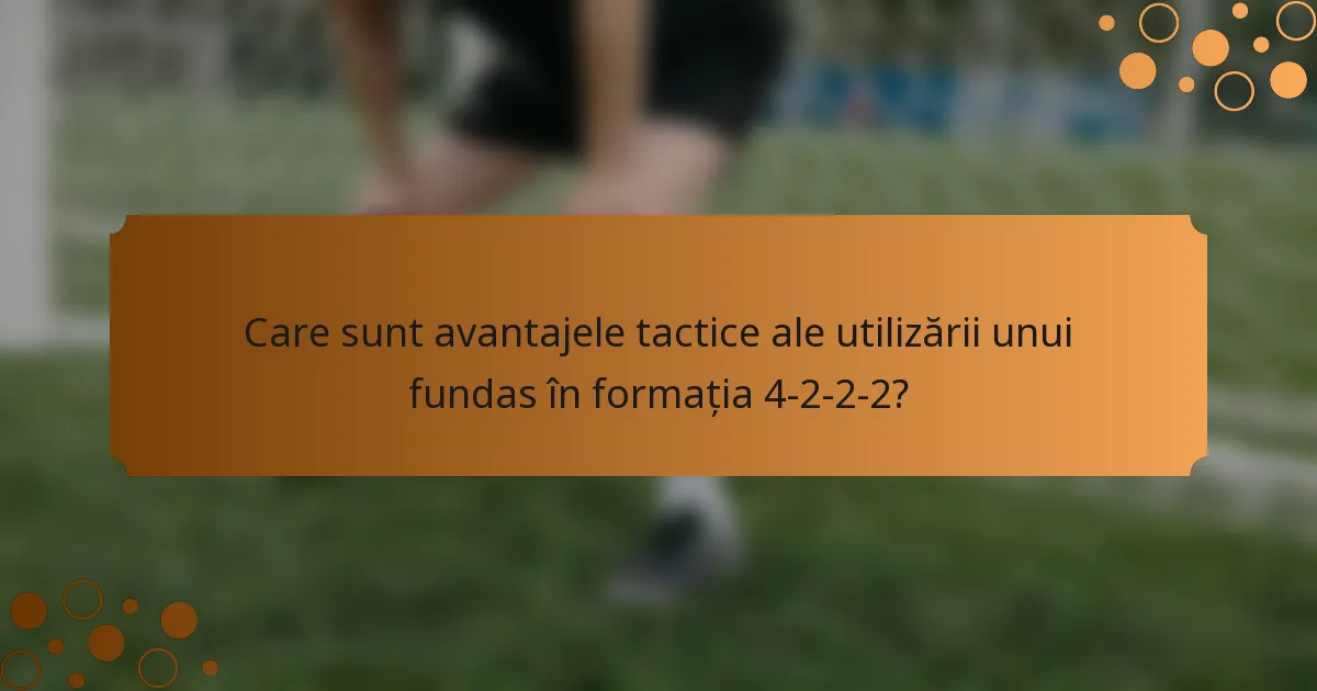 Care sunt avantajele tactice ale utilizării unui fundas în formația 4-2-2-2?