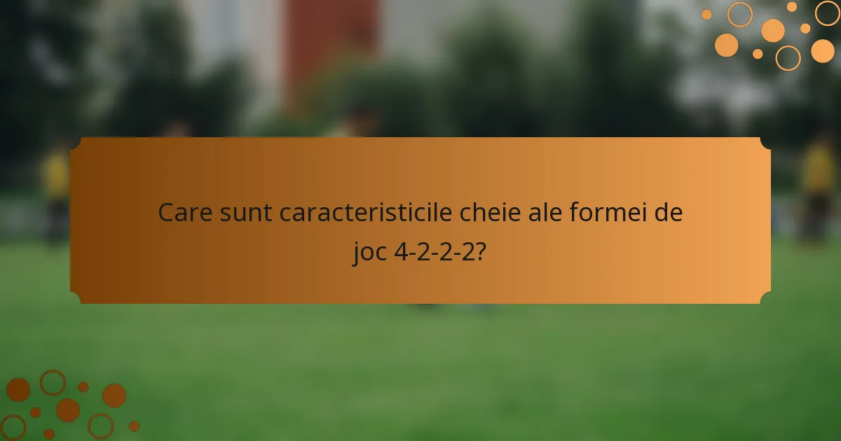 Care sunt caracteristicile cheie ale formei de joc 4-2-2-2?