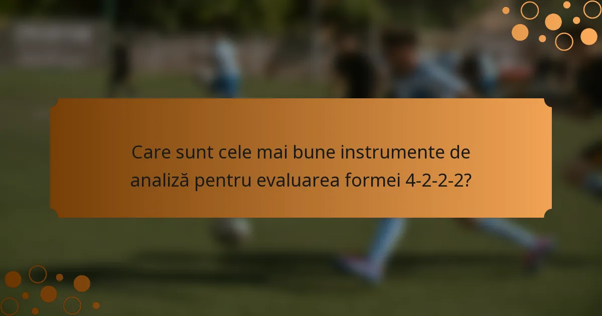 Care sunt cele mai bune instrumente de analiză pentru evaluarea formei 4-2-2-2?