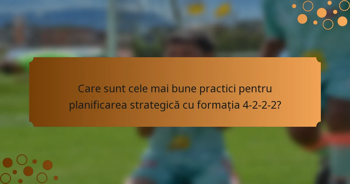 Care sunt cele mai bune practici pentru planificarea strategică cu formația 4-2-2-2?