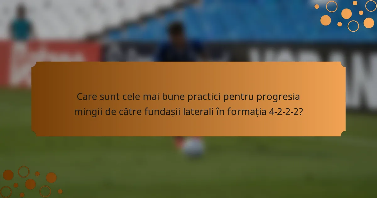 Care sunt cele mai bune practici pentru progresia mingii de către fundașii laterali în formația 4-2-2-2?