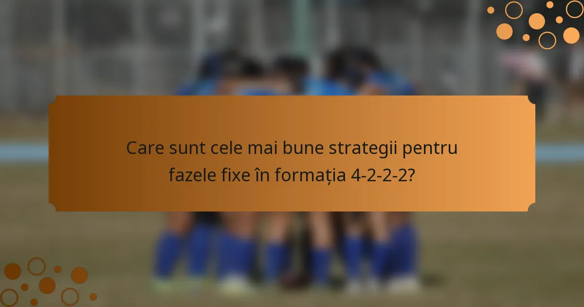 Care sunt cele mai bune strategii pentru fazele fixe în formația 4-2-2-2?