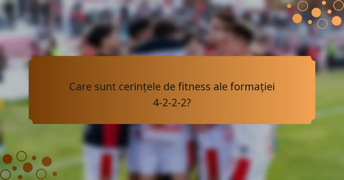 Care sunt cerințele de fitness ale formației 4-2-2-2?