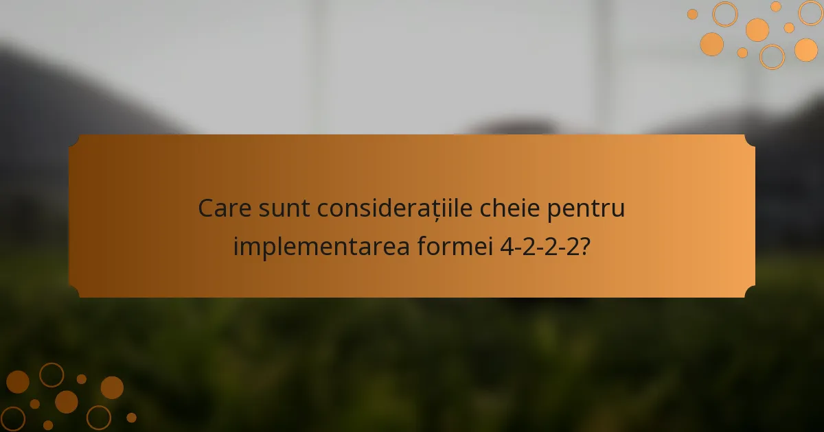 Care sunt considerațiile cheie pentru implementarea formei 4-2-2-2?
