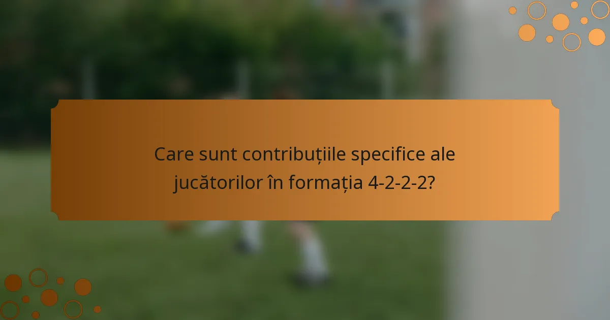 Care sunt contribuțiile specifice ale jucătorilor în formația 4-2-2-2?