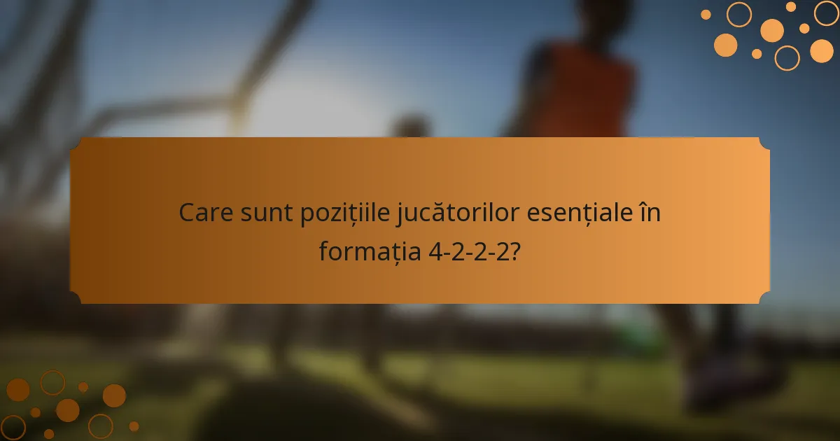 Care sunt pozițiile jucătorilor esențiale în formația 4-2-2-2?