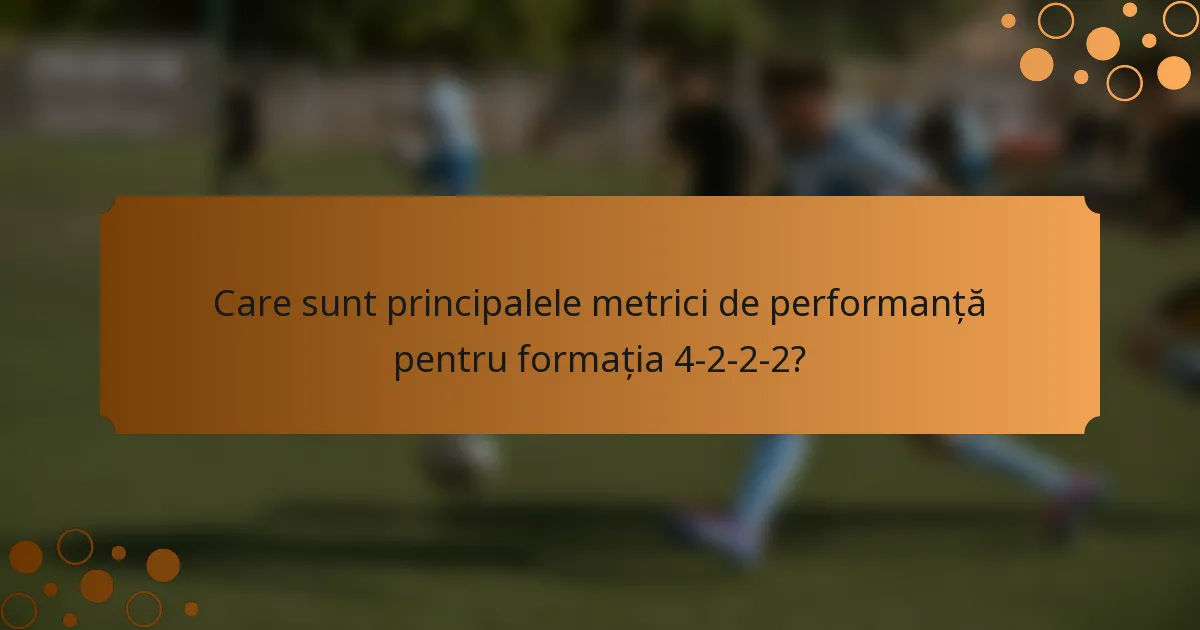 Care sunt principalele metrici de performanță pentru formația 4-2-2-2?