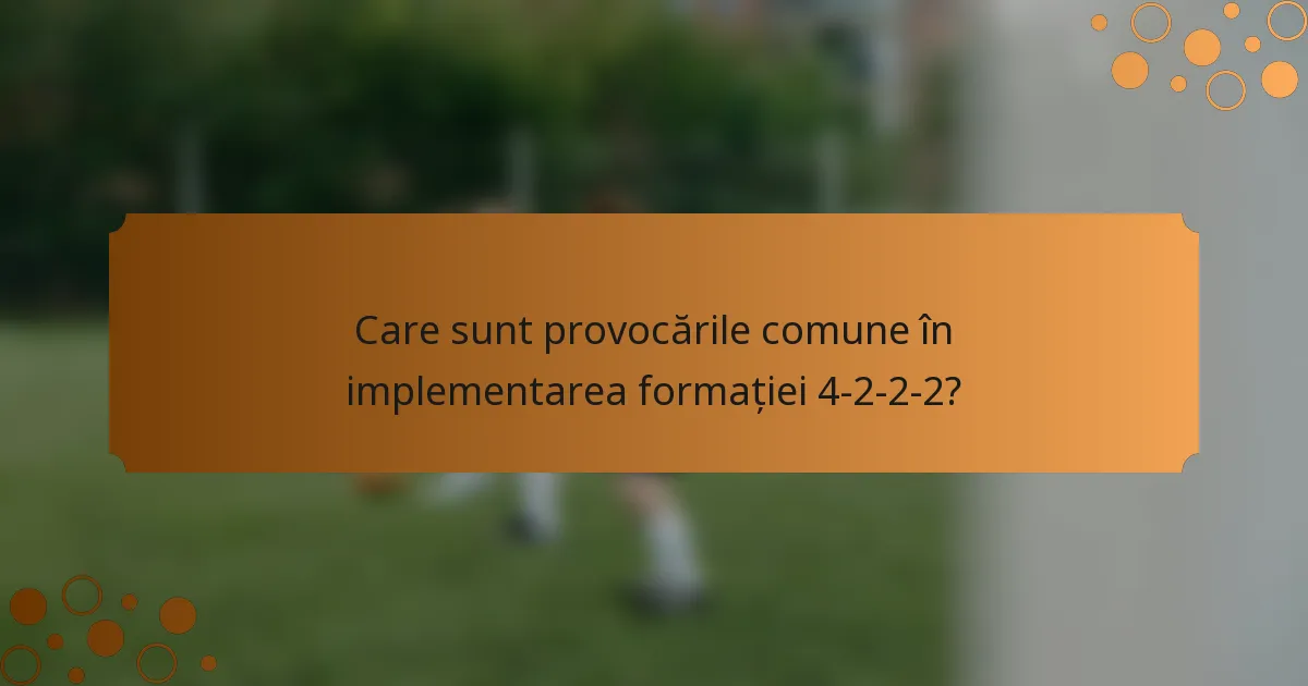 Care sunt provocările comune în implementarea formației 4-2-2-2?