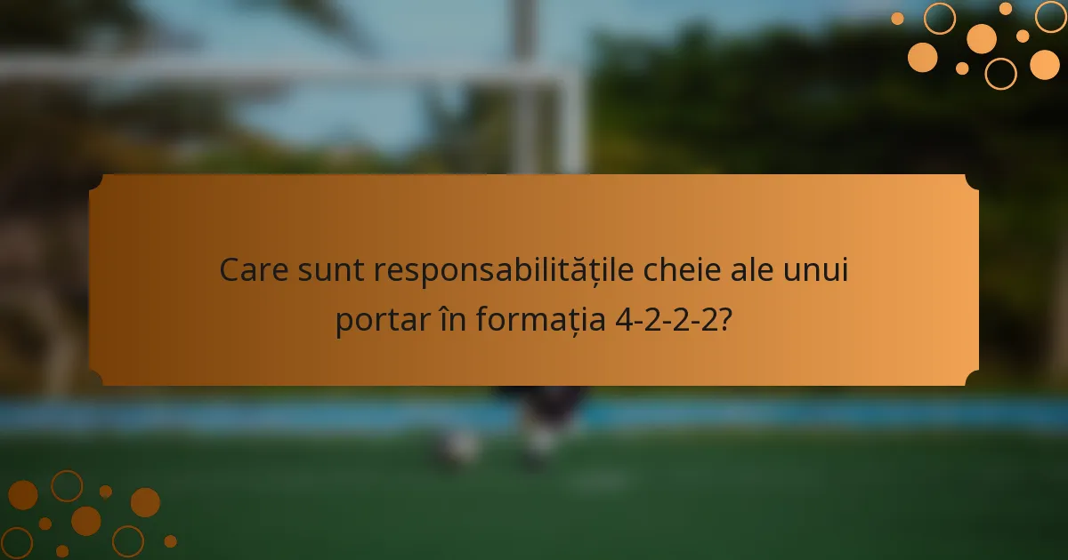 Care sunt responsabilitățile cheie ale unui portar în formația 4-2-2-2?