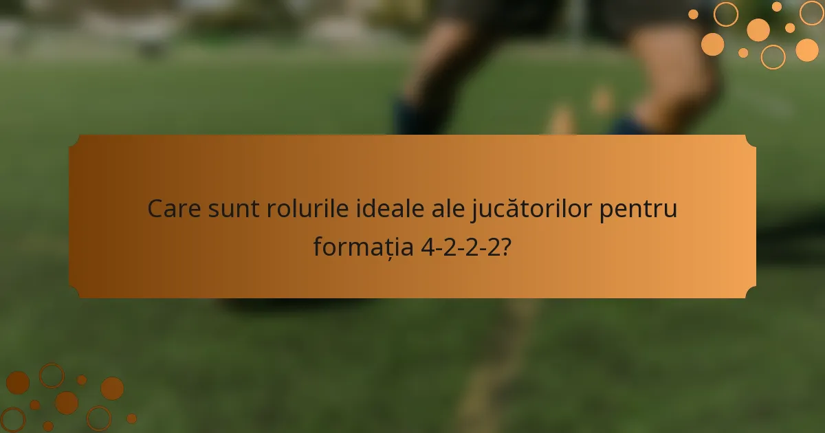 Care sunt rolurile ideale ale jucătorilor pentru formația 4-2-2-2?