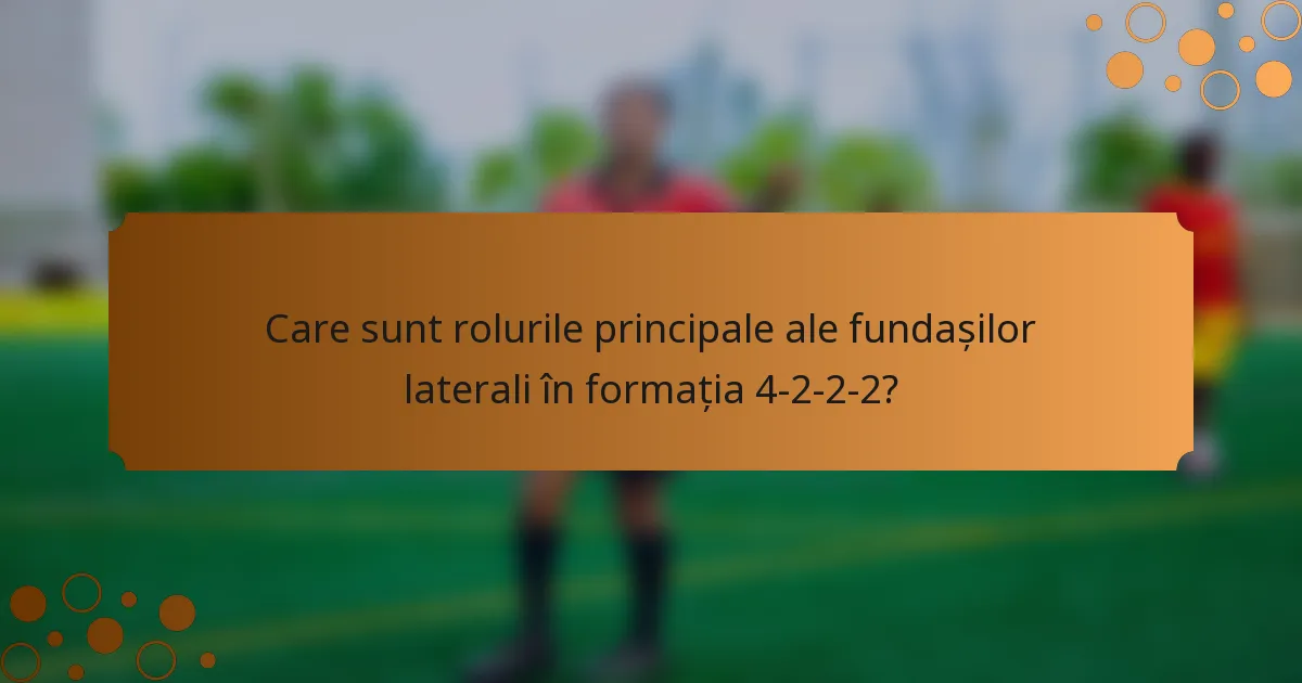 Care sunt rolurile principale ale fundașilor laterali în formația 4-2-2-2?