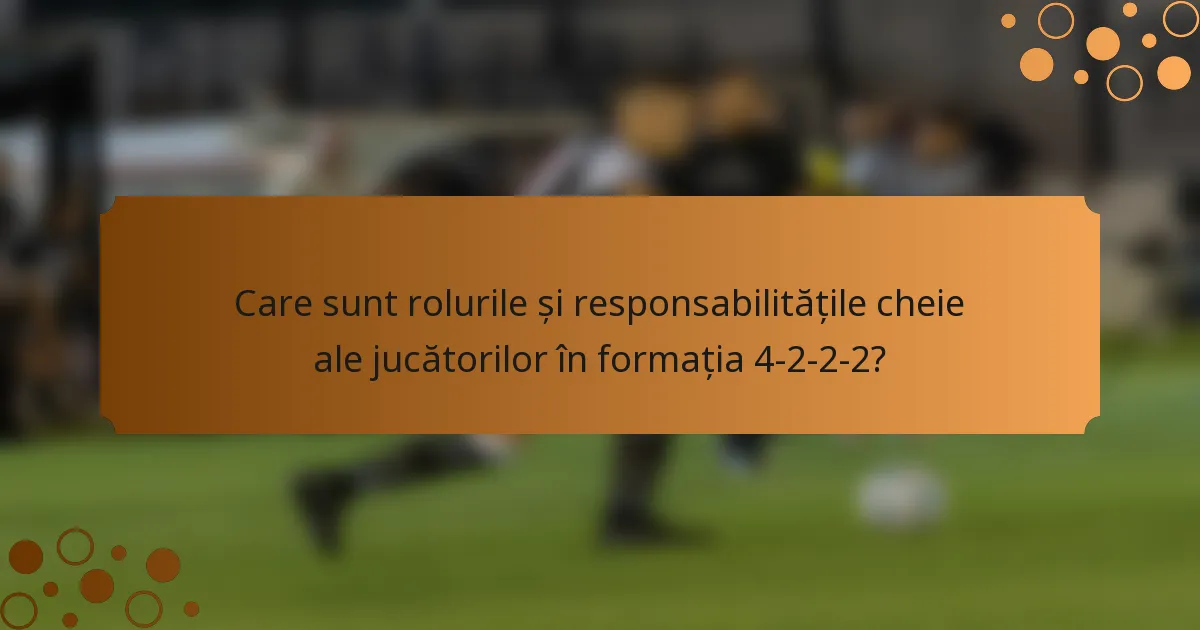 Care sunt rolurile și responsabilitățile cheie ale jucătorilor în formația 4-2-2-2?