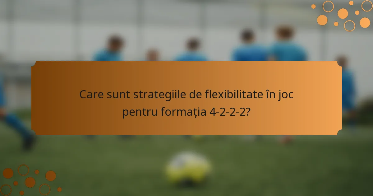 Care sunt strategiile de flexibilitate în joc pentru formația 4-2-2-2?