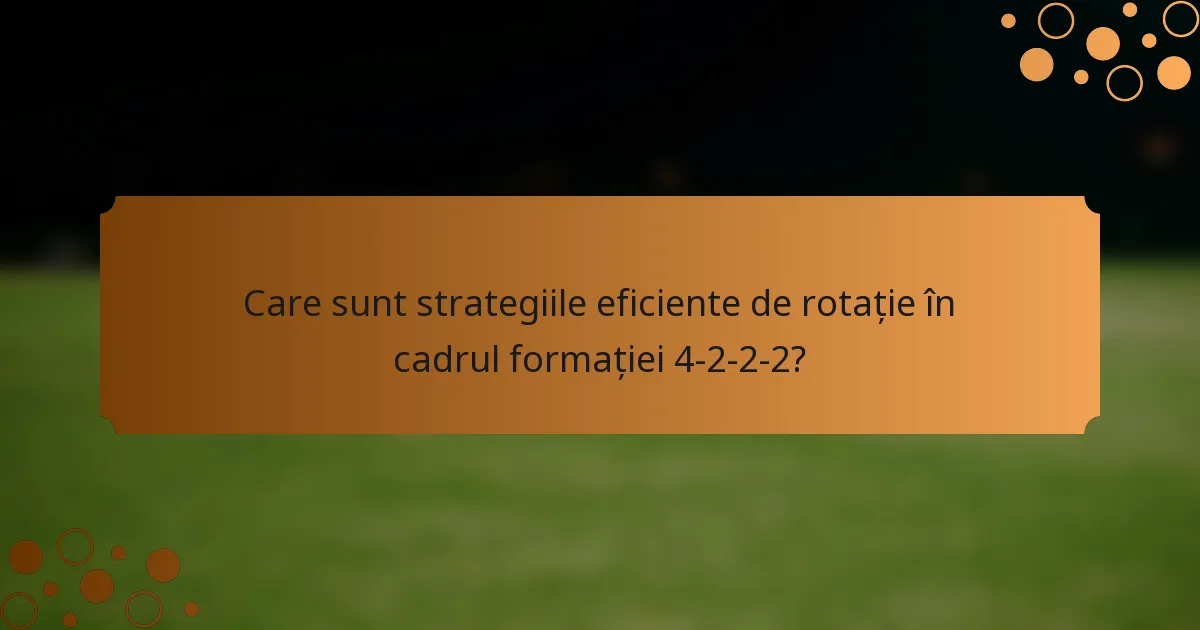 Care sunt strategiile eficiente de rotație în cadrul formației 4-2-2-2?