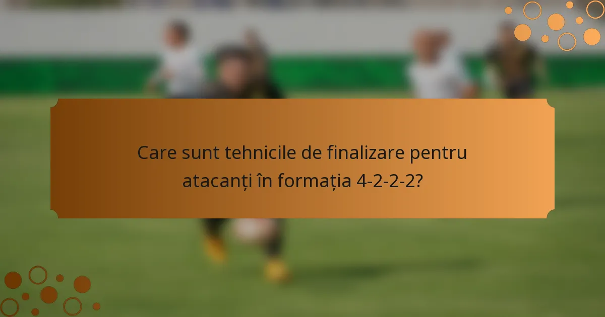 Care sunt tehnicile de finalizare pentru atacanți în formația 4-2-2-2?