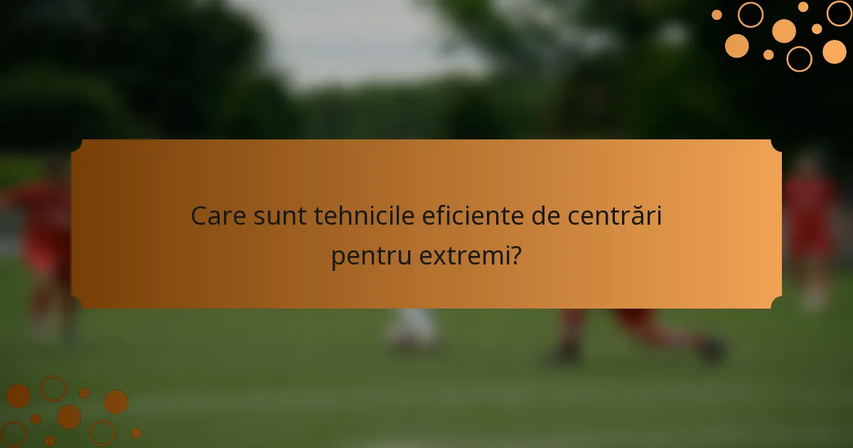 Care sunt tehnicile eficiente de centrări pentru extremi?