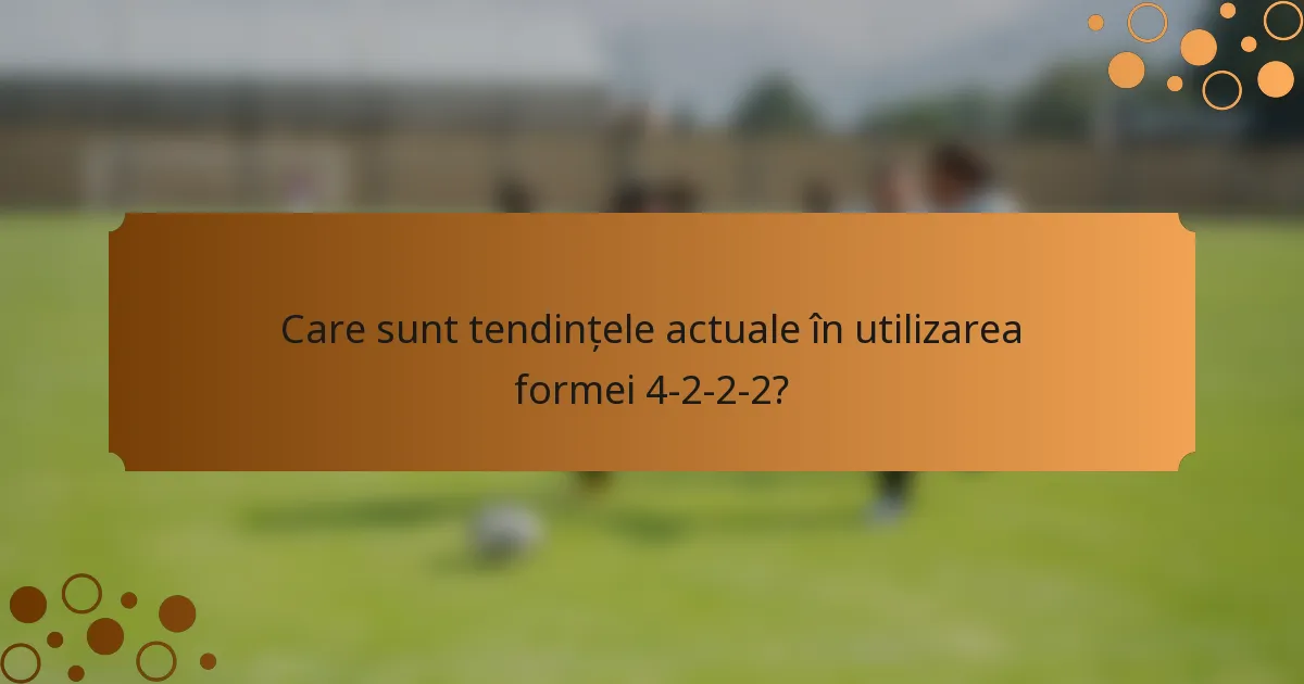 Care sunt tendințele actuale în utilizarea formei 4-2-2-2?