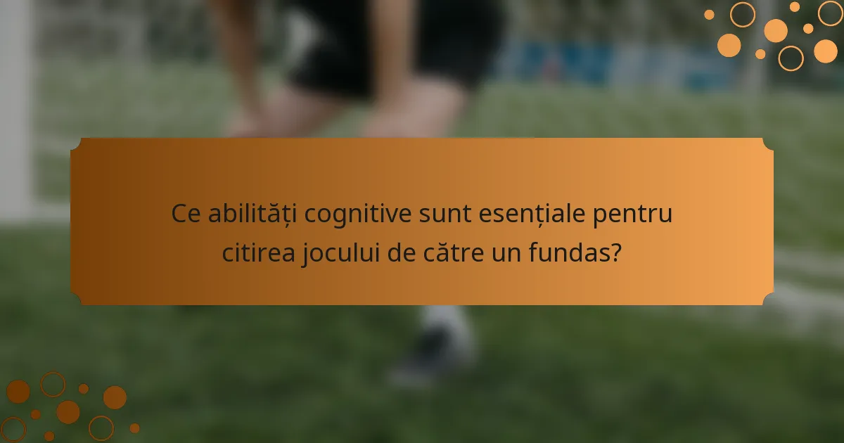 Ce abilități cognitive sunt esențiale pentru citirea jocului de către un fundas?