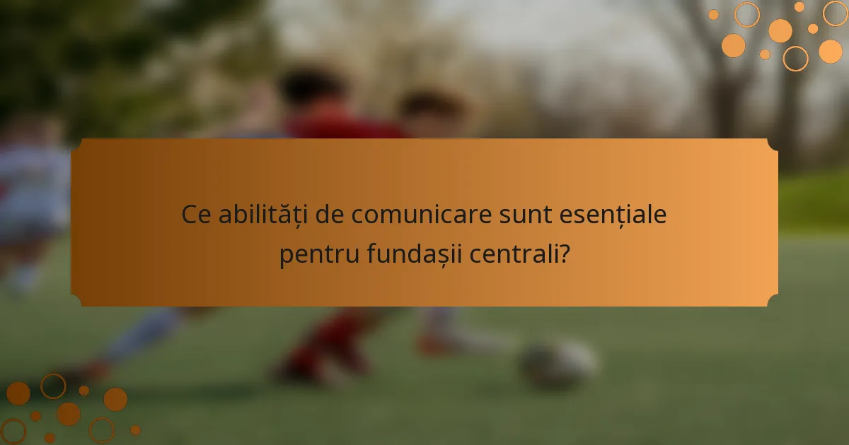 Ce abilități de comunicare sunt esențiale pentru fundașii centrali?