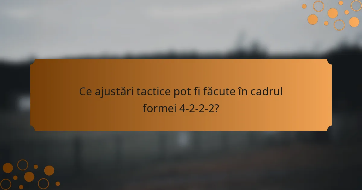 Ce ajustări tactice pot fi făcute în cadrul formei 4-2-2-2?