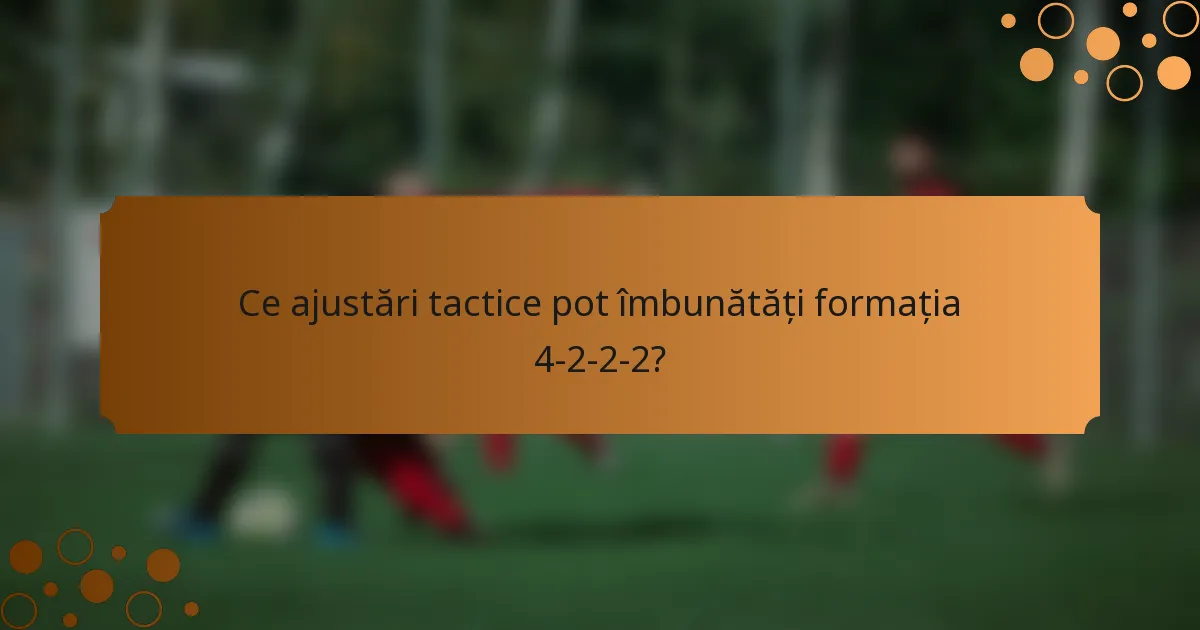 Ce ajustări tactice pot îmbunătăți formația 4-2-2-2?