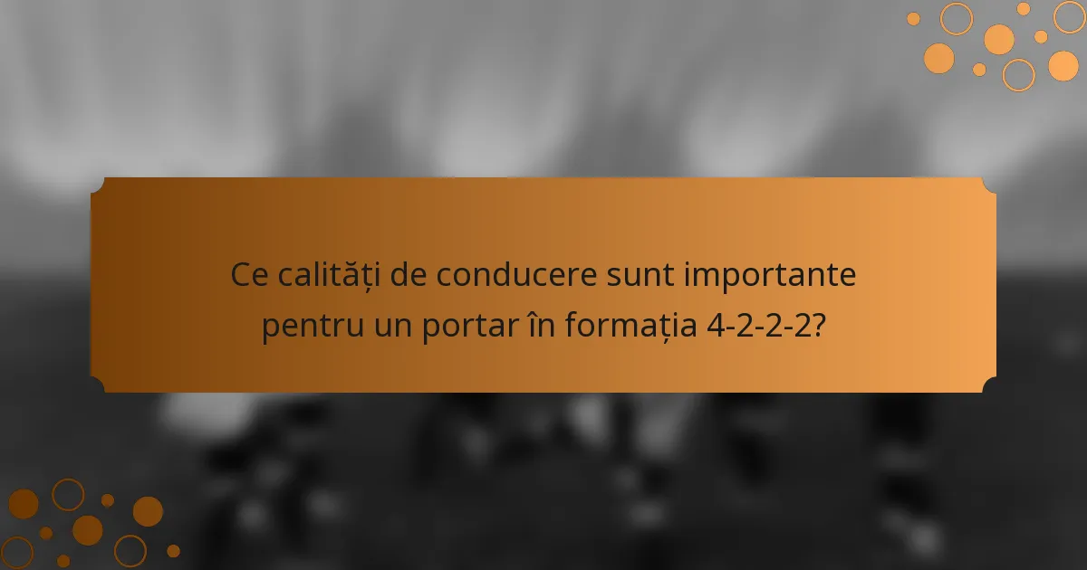 Ce calități de conducere sunt importante pentru un portar în formația 4-2-2-2?