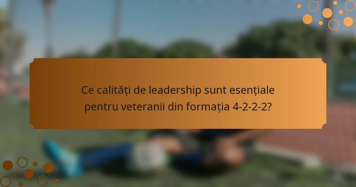 Ce calități de leadership sunt esențiale pentru veteranii din formația 4-2-2-2?