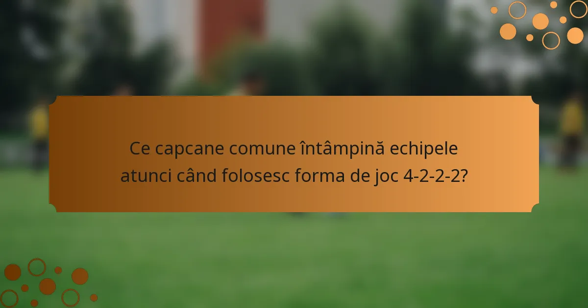 Ce capcane comune întâmpină echipele atunci când folosesc forma de joc 4-2-2-2?