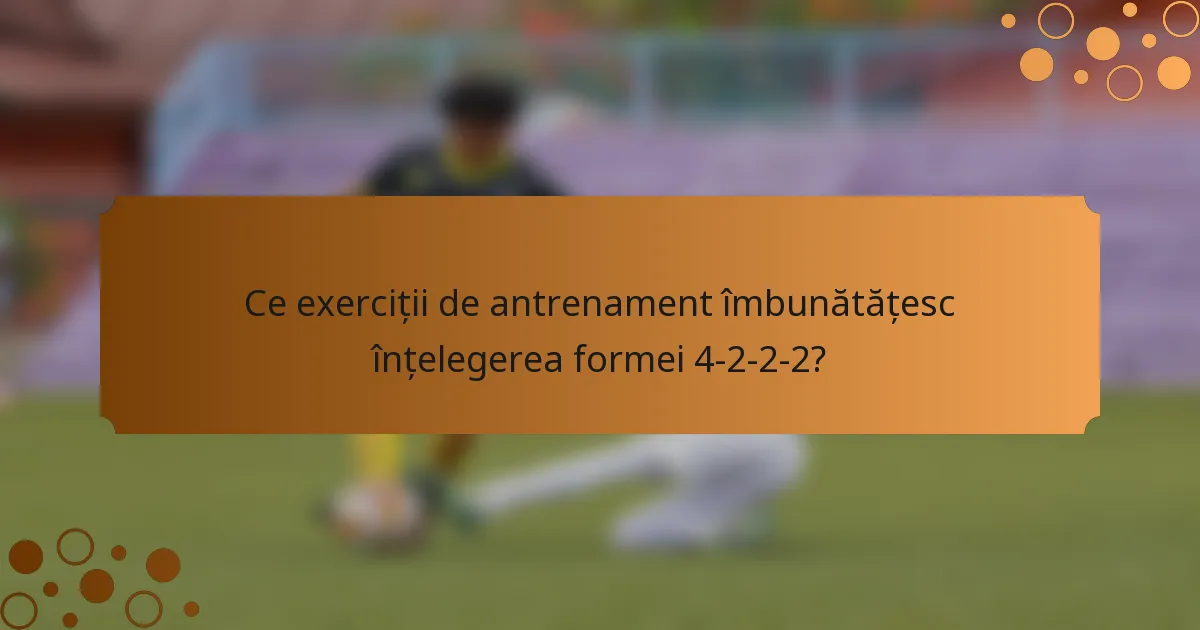Ce exerciții de antrenament îmbunătățesc înțelegerea formei 4-2-2-2?