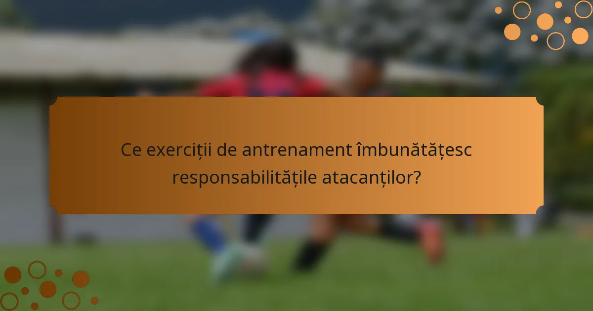 Ce exerciții de antrenament îmbunătățesc responsabilitățile atacanților?