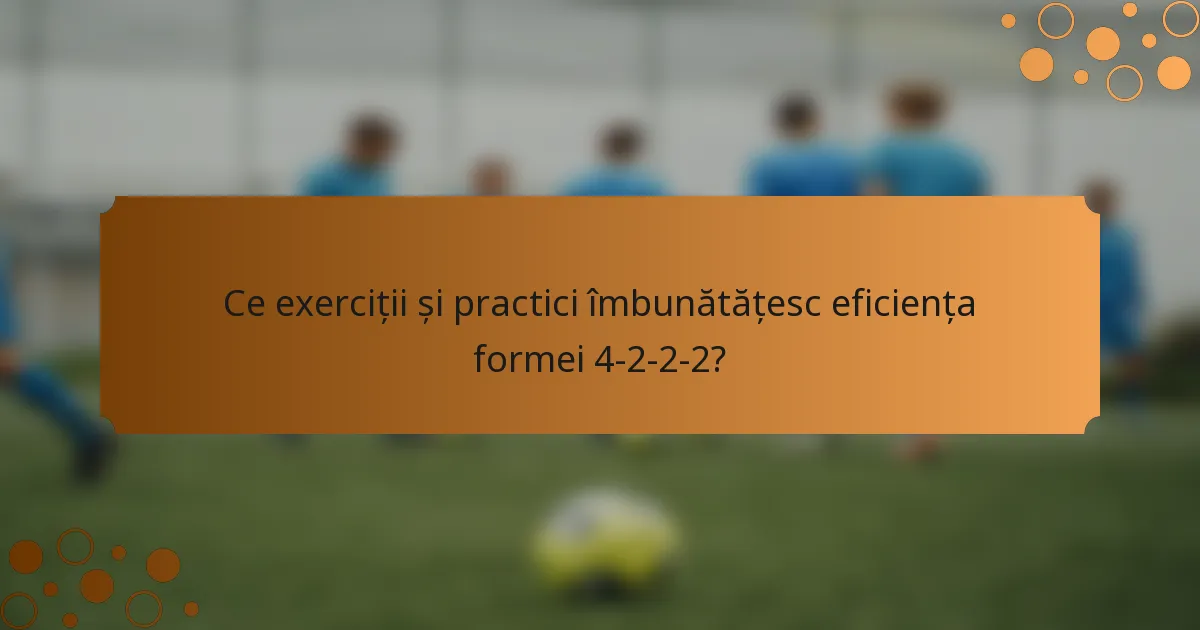 Ce exerciții și practici îmbunătățesc eficiența formei 4-2-2-2?