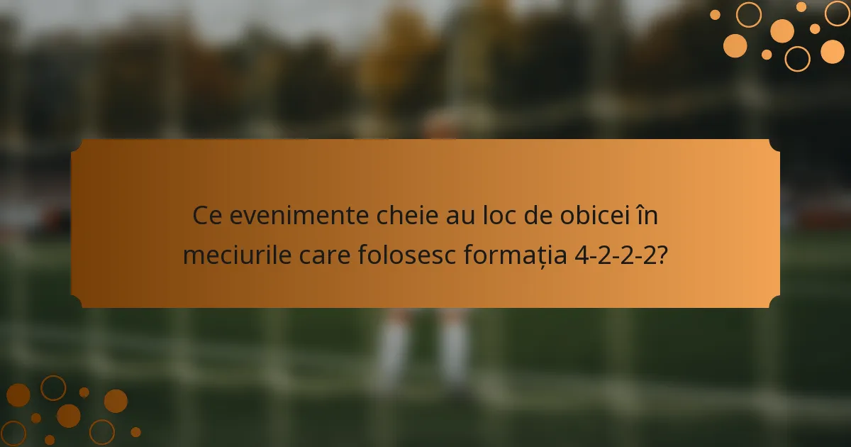 Ce evenimente cheie au loc de obicei în meciurile care folosesc formația 4-2-2-2?