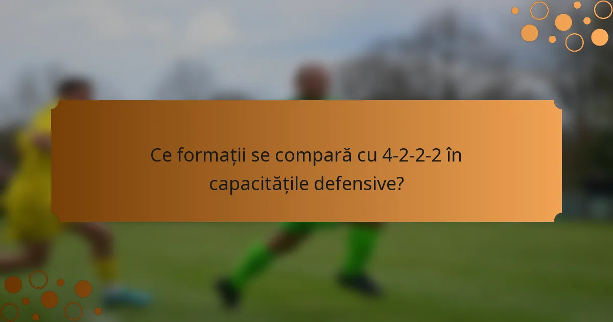 Ce formații se compară cu 4-2-2-2 în capacitățile defensive?