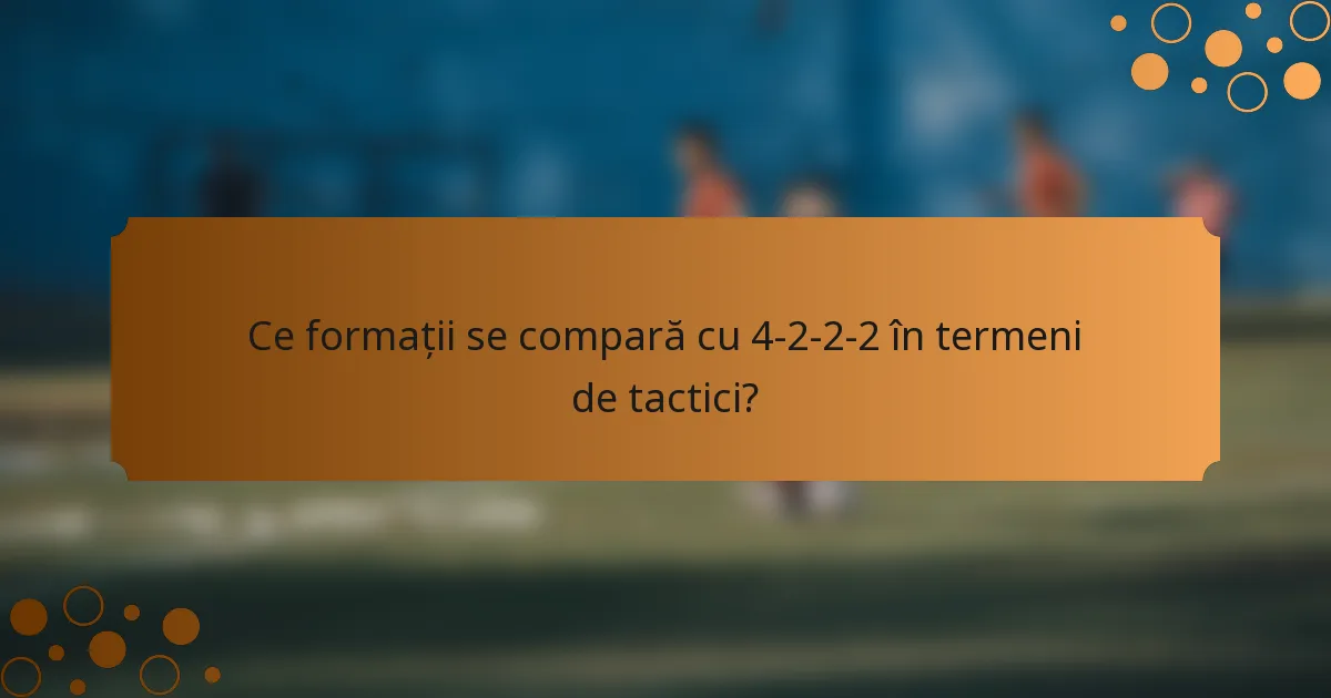 Ce formații se compară cu 4-2-2-2 în termeni de tactici?