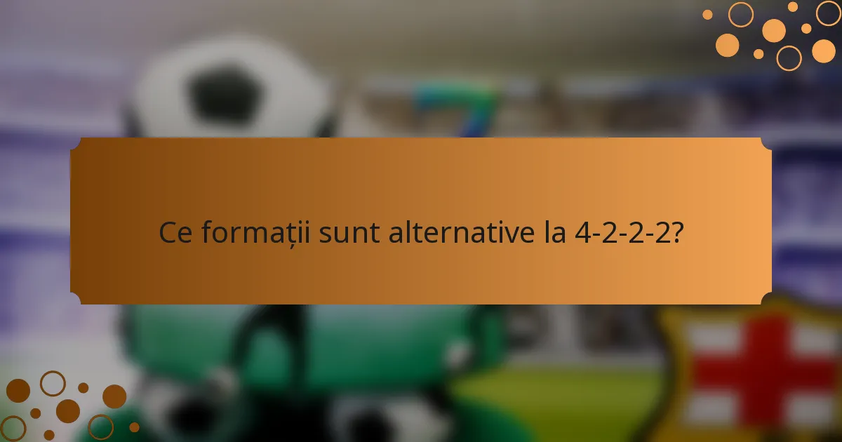 Ce formații sunt alternative la 4-2-2-2?