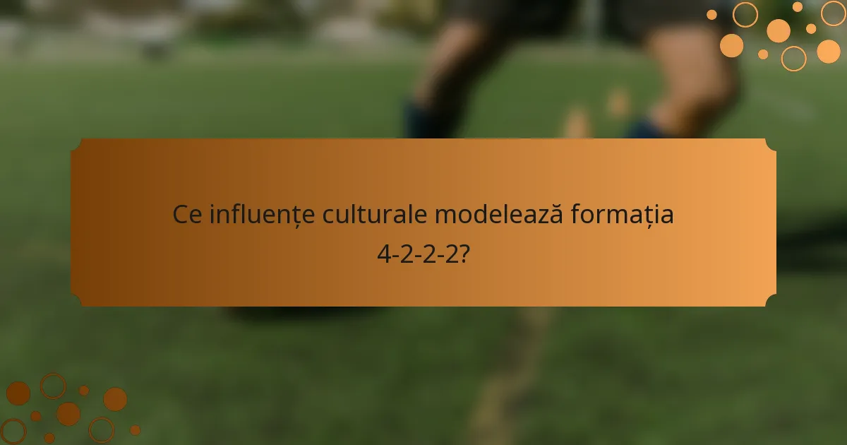 Ce influențe culturale modelează formația 4-2-2-2?