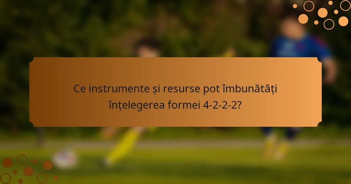 Ce instrumente și resurse pot îmbunătăți înțelegerea formei 4-2-2-2?