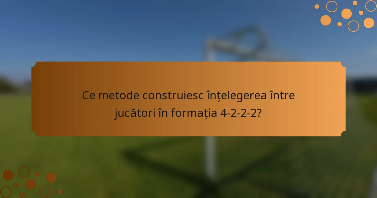 Ce metode construiesc înțelegerea între jucători în formația 4-2-2-2?