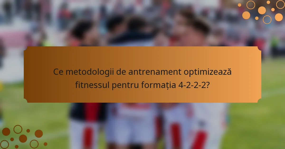 Ce metodologii de antrenament optimizează fitnessul pentru formația 4-2-2-2?