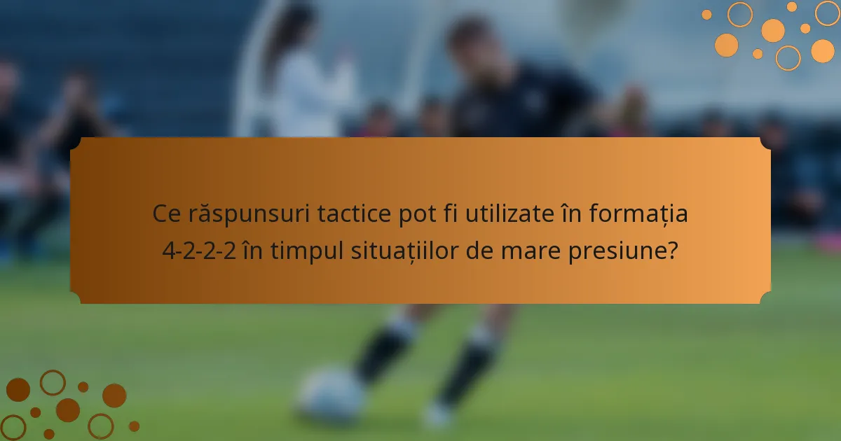 Ce răspunsuri tactice pot fi utilizate în formația 4-2-2-2 în timpul situațiilor de mare presiune?