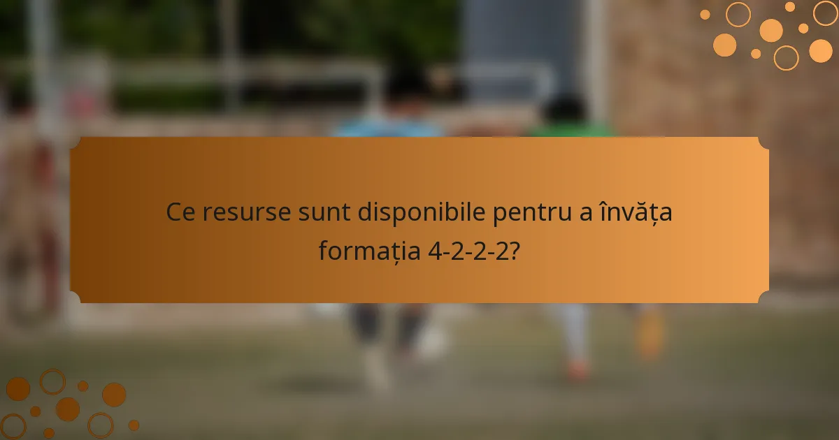 Ce resurse sunt disponibile pentru a învăța formația 4-2-2-2?