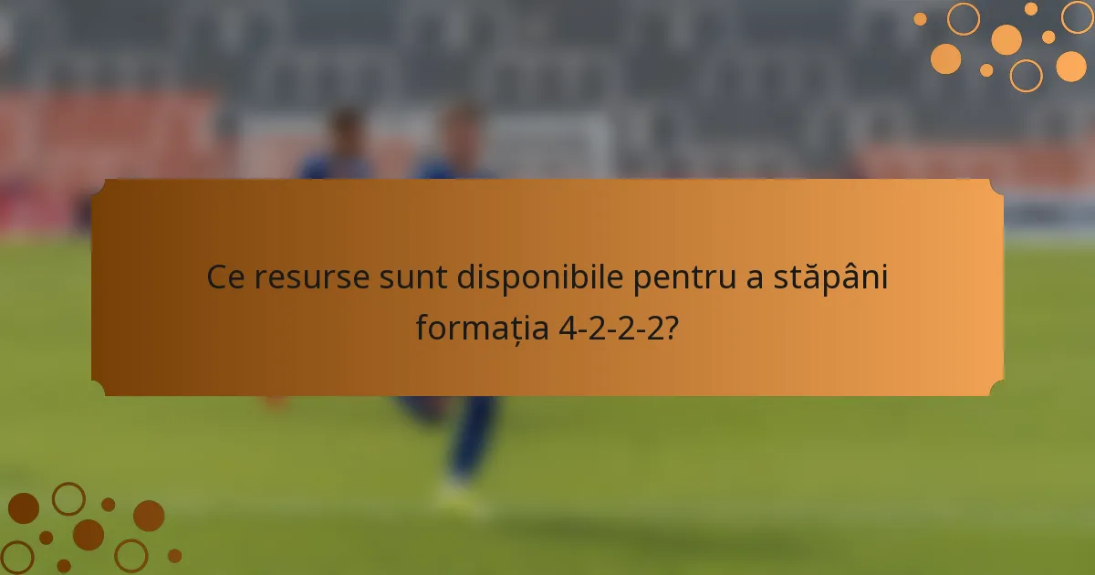 Ce resurse sunt disponibile pentru a stăpâni formația 4-2-2-2?