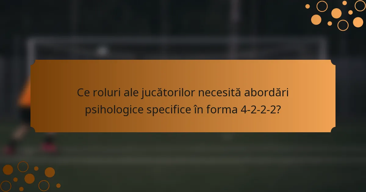 Ce roluri ale jucătorilor necesită abordări psihologice specifice în forma 4-2-2-2?