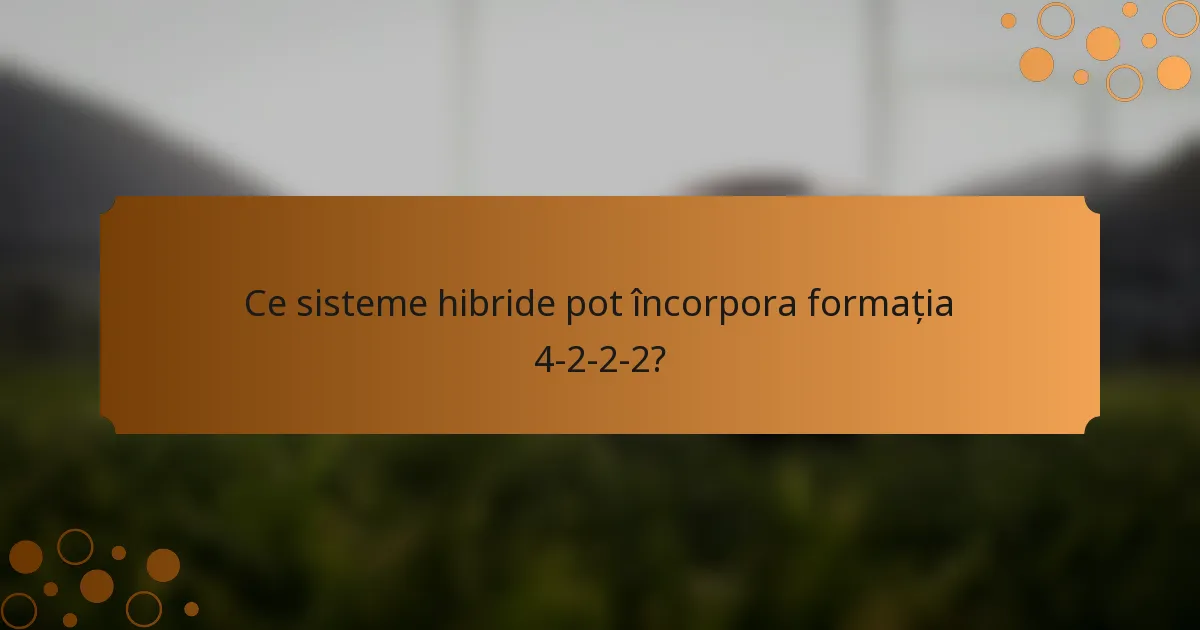 Ce sisteme hibride pot încorpora formația 4-2-2-2?