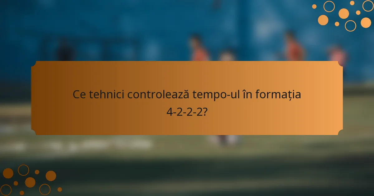 Ce tehnici controlează tempo-ul în formația 4-2-2-2?