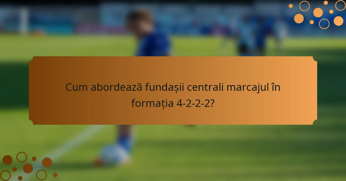Cum abordează fundașii centrali marcajul în formația 4-2-2-2?