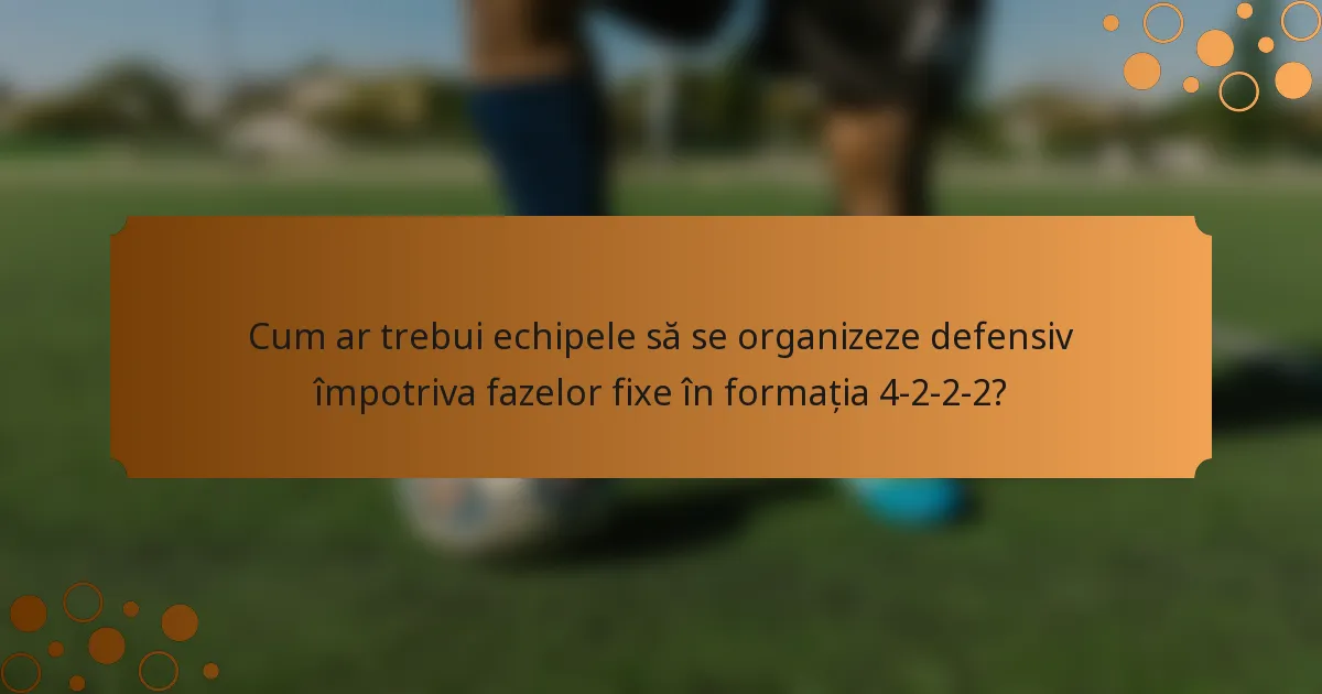 Cum ar trebui echipele să se organizeze defensiv împotriva fazelor fixe în formația 4-2-2-2?
